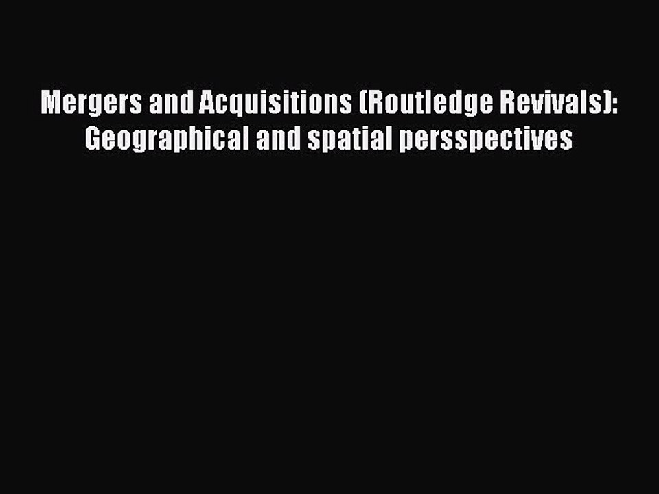 Read Mergers and Acquisitions (Routledge Revivals): Geographical and spatial persspectives