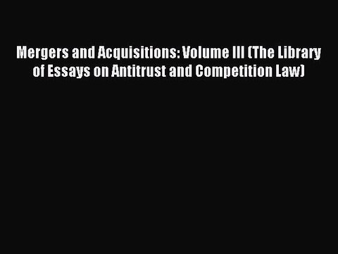 Read Mergers and Acquisitions: Volume III (The Library of Essays on Antitrust and Competition