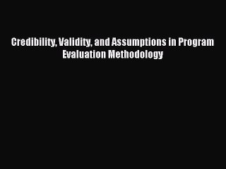 Credibility Validity and Assumptions in Program Evaluation Methodology