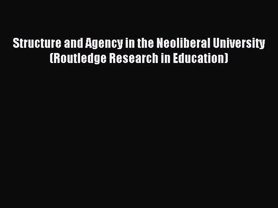 Read Structure and Agency in the Neoliberal University (Routledge Research in Education) Ebook