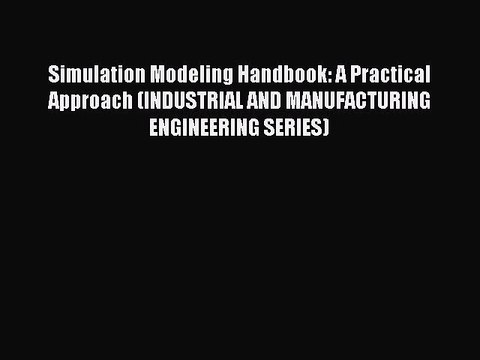 Download Simulation Modeling Handbook: A Practical Approach (INDUSTRIAL AND MANUFACTURING ENGINEERING