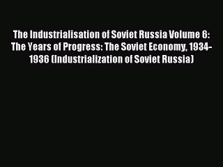 Read The Industrialisation of Soviet Russia Volume 6: The Years of Progress: The Soviet Economy