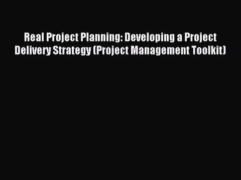 Read Real Project Planning: Developing a Project Delivery Strategy (Project Management Toolkit)