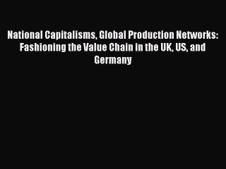 Read National Capitalisms Global Production Networks: Fashioning the Value Chain in the UK