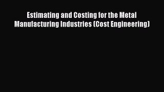 Read Estimating and Costing for the Metal Manufacturing Industries (Cost Engineering) Ebook