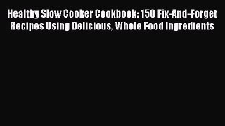 Read Healthy Slow Cooker Cookbook: 150 Fix-And-Forget Recipes Using Delicious Whole Food Ingredients