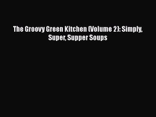 [Read PDF] The Groovy Green Kitchen (Volume 2): Simply Super Supper Soups  Book Online