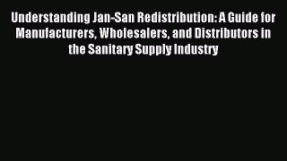 Read Understanding Jan-San Redistribution: A Guide for Manufacturers Wholesalers and Distributors
