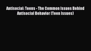 Download Antisocial: Teens - The Common Issues Behind Antisocial Behavior (Teen Issues) PDF