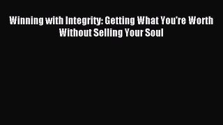 One of the best Winning with Integrity: Getting What You're Worth Without Selling Your Soul