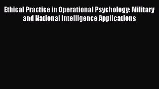 For you Ethical Practice in Operational Psychology: Military and National Intelligence Applications