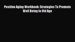 Read Positive Aging Workbook: Strategies To Promote Well Being In Old Age Ebook Free