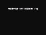 Download We Live Too Short and Die Too Long PDF Free