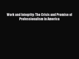 For you Work and Integrity: The Crisis and Promise of Professionalism in America
