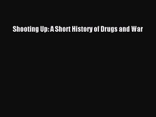 [Download] Shooting Up: A Short History of Drugs and War Read Online