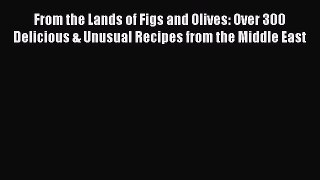 Read From the Lands of Figs and Olives: Over 300 Delicious & Unusual Recipes from the Middle