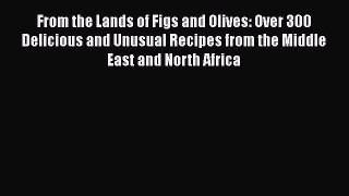 Read From the Lands of Figs and Olives: Over 300 Delicious and Unusual Recipes from the Middle