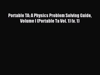 Download Portable TA: A Physics Problem Solving Guide Volume I (Portable Ta Vol. 1) (v. 1)