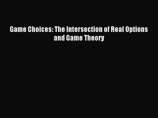 Read Game Choices: The Intersection of Real Options and Game Theory Ebook Free