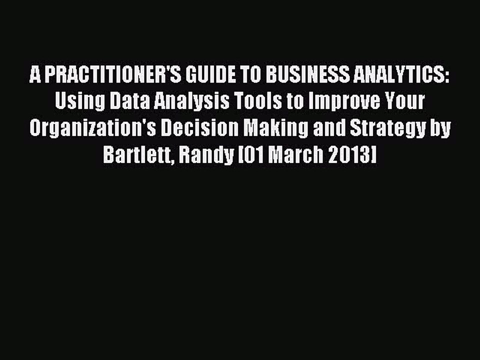 Read A PRACTITIONER'S GUIDE TO BUSINESS ANALYTICS: Using Data Analysis Tools to Improve Your