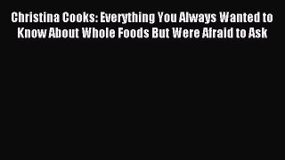 Download Christina Cooks: Everything You Always Wanted to Know About Whole Foods But Were Afraid