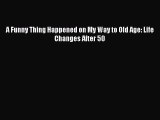 Read A Funny Thing Happened on My Way to Old Age: Life Changes After 50 PDF Online