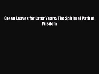 Download Green Leaves for Later Years: The Spiritual Path of Wisdom  EBook