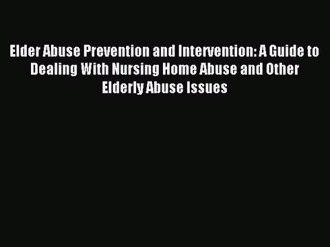 Read Elder Abuse Prevention and Intervention: A Guide to Dealing With Nursing Home Abuse and