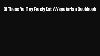 [PDF] Of These Ye May Freely Eat: A Vegetarian Cookbook  Full EBook