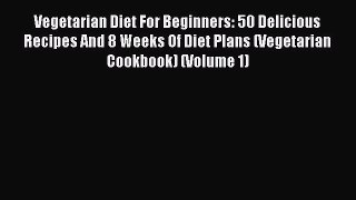 [PDF] Vegetarian Diet For Beginners: 50 Delicious Recipes And 8 Weeks Of Diet Plans (Vegetarian