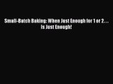 Read Small-Batch Baking: When Just Enough for 1 or 2. . . Is Just Enough! Ebook Online
