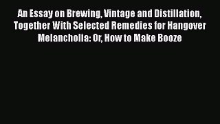 Read An Essay on Brewing Vintage and Distillation Together With Selected Remedies for Hangover