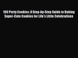 Read 100 Party Cookies: A Step-by-Step Guide to Baking Super-Cute Cookies for Life's Little