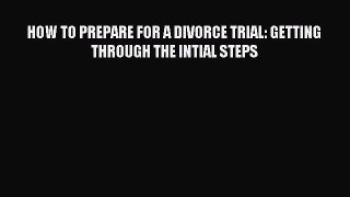 Read HOW TO PREPARE FOR A DIVORCE TRIAL: GETTING THROUGH THE INTIAL STEPS Ebook Free