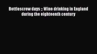 Read Bottlescrew days: Wine drinking in England during the eighteenth century Ebook Free