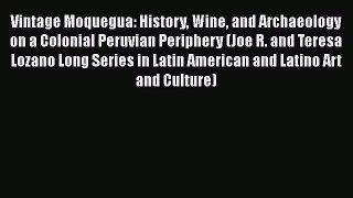 Read Vintage Moquegua: History Wine and Archaeology on a Colonial Peruvian Periphery (Joe R.