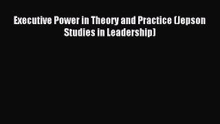 Read Executive Power in Theory and Practice (Jepson Studies in Leadership) Ebook Free
