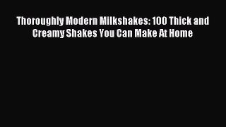 Read Thoroughly Modern Milkshakes: 100 Thick and Creamy Shakes You Can Make At Home PDF Free