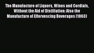 Read The Manufacture of Liquors Wines and Cordials Without the Aid of Distillation: Also the