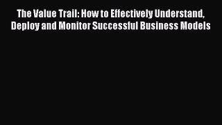 Read The Value Trail: How to Effectively Understand Deploy and Monitor Successful Business