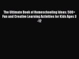 Read The Ultimate Book of Homeschooling Ideas: 500  Fun and Creative Learning Activities for