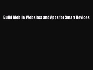 [PDF] Build Mobile Websites and Apps for Smart Devices [Read] Online