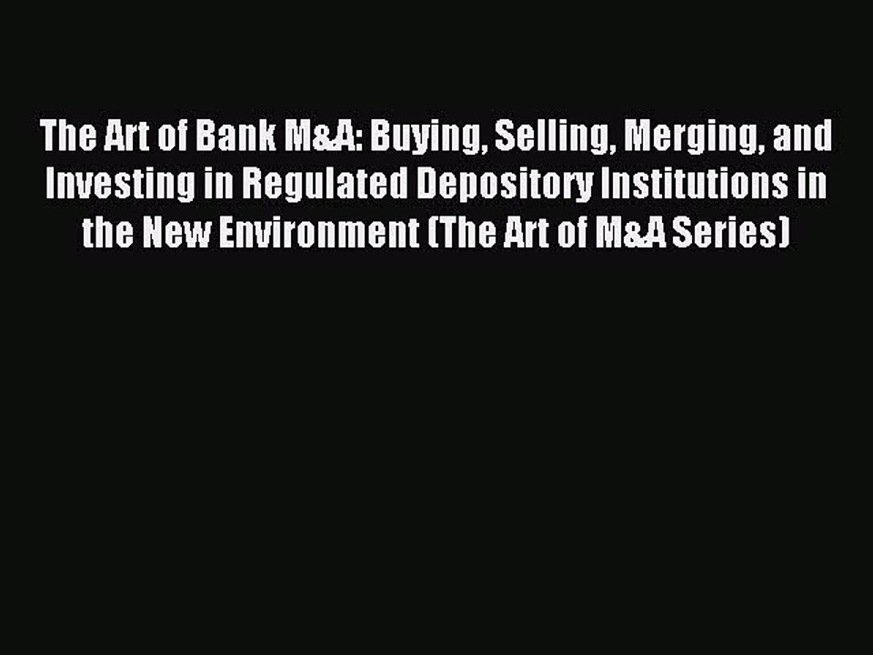 Download The Art of Bank M&A: Buying Selling Merging and Investing in Regulated Depository