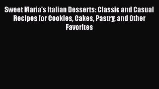 Read Sweet Maria's Italian Desserts: Classic and Casual Recipes for Cookies Cakes Pastry and