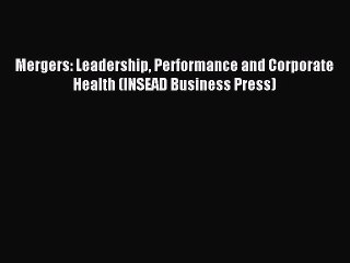 Read Mergers: Leadership Performance and Corporate Health (INSEAD Business Press) Ebook Free