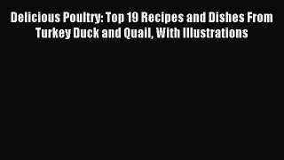 Read Delicious Poultry: Top 19 Recipes and Dishes From Turkey Duck and Quail With Illustrations