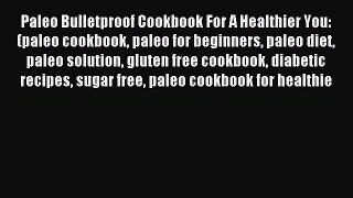 Download Paleo Bulletproof Cookbook For A Healthier You: (paleo cookbook paleo for beginners