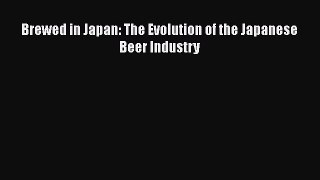 Read Brewed in Japan: The Evolution of the Japanese Beer Industry PDF Online