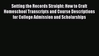 Read Setting the Records Straight: How to Craft Homeschool Transcripts and Course Descriptions