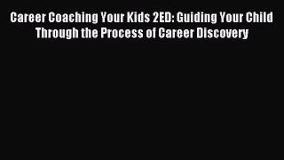 Read Career Coaching Your Kids 2ED: Guiding Your Child Through the Process of Career Discovery